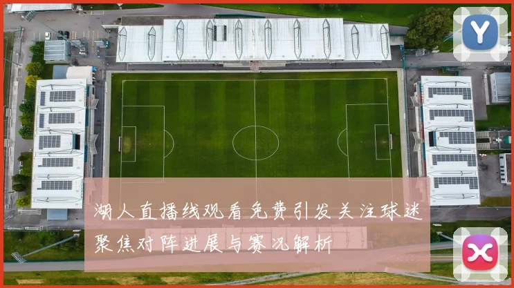 湖人直播线观看免费引发关注球迷聚焦对阵进展与赛况解析