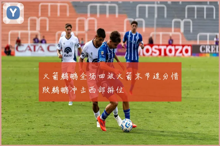 火箭鹈鹕全场回放火箭末节追分惜败鹈鹕冲击西部排位
